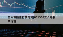 三六零股票行情走势|601360三六零股票行情