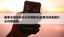 股票冻结资金什么时候解冻|股票冻结金额什么时候退回