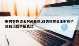 财务管理资金时间价值,财务管理资金时间价值和风险价值总结