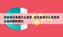 资金拆分盘是什么意思_拆分盘是什么意思拆分盘的理财模式