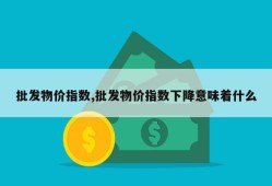 批发物价指数,批发物价指数下降意味着什么