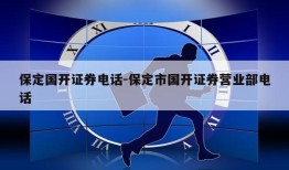 保定国开证券电话-保定市国开证券营业部电话