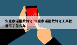 生意参谋指数转化-生意参谋指数转化工具使用不了怎么办