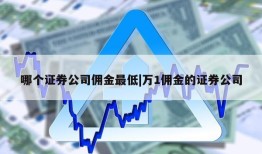 哪个证券公司佣金最低|万1佣金的证券公司