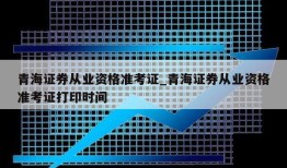 青海证券从业资格准考证_青海证券从业资格准考证打印时间