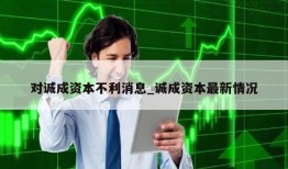 对诚成资本不利消息_诚成资本最新情况