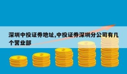 深圳中投证券地址,中投证券深圳分公司有几个营业部