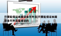 只要能保证本国资金不外流|只要能保证本国资金不外流是谁说的