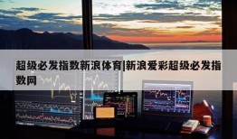 超级必发指数新浪体育|新浪爱彩超级必发指数网