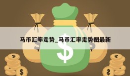 马币汇率走势_马币汇率走势图最新