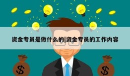 资金专员是做什么的|资金专员的工作内容