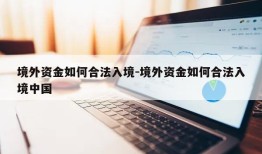 境外资金如何合法入境-境外资金如何合法入境中国