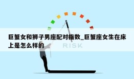 巨蟹女和狮子男座配对指数_巨蟹座女生在床上是怎么样的