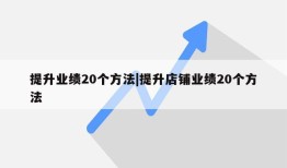 提升业绩20个方法|提升店铺业绩20个方法