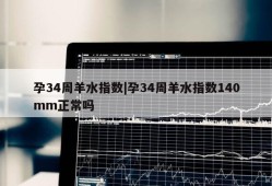 孕34周羊水指数|孕34周羊水指数140mm正常吗