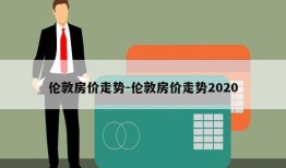 伦敦房价走势-伦敦房价走势2020