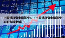 中国铁路资金清算中心（中国铁路资金清算中心的客服电话）