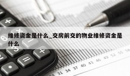 维修资金是什么_交房前交的物业维修资金是什么