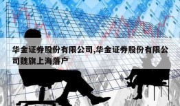 华金证券股份有限公司,华金证券股份有限公司魏旗上海落户