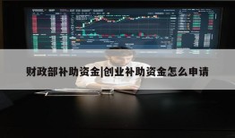 财政部补助资金|创业补助资金怎么申请