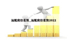 汕尾房价走势_汕尾房价走势2022