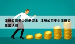 注册公司多少注册资金_注册公司多少注册资金是认缴