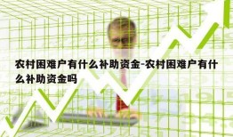 农村困难户有什么补助资金-农村困难户有什么补助资金吗