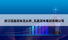 浙江伍鑫资本怎么样_五鑫资本集团有限公司