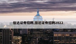 信达证券招聘,信达证券招聘2022