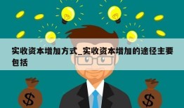 实收资本增加方式_实收资本增加的途径主要包括