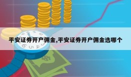 平安证券开户佣金,平安证券开户佣金选哪个