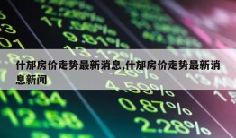 什邡房价走势最新消息,什邡房价走势最新消息新闻