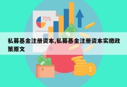 私募基金注册资本,私募基金注册资本实缴政策原文