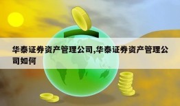 华泰证券资产管理公司,华泰证券资产管理公司如何