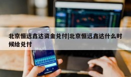 北京恒远鑫达资金兑付|北京恒远鑫达什么时候给兑付