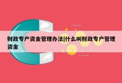 财政专户资金管理办法|什么叫财政专户管理资金