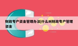 财政专户资金管理办法|什么叫财政专户管理资金