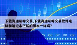 下载海通证券交易,下载海通证券交易软件电脑和笔记本下载的版本一样吗?