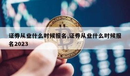 证券从业什么时候报名,证券从业什么时候报名2023