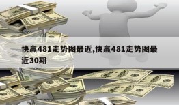 快赢481走势图最近,快赢481走势图最近30期