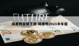 周黑鸭业绩下滑-周黑鸭2021半年报