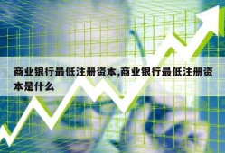 商业银行最低注册资本,商业银行最低注册资本是什么