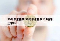 39周羊水指数|39周羊水指数111毫米正常吗