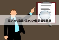 深沪300指数-深沪300指数是啥意思