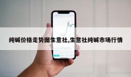 纯碱价格走势图生意社,生意社纯碱市场行情