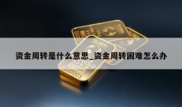 资金周转是什么意思_资金周转困难怎么办