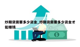 炒期货需要多少资金_炒期货需要多少资金才能赚钱