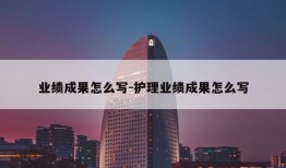 业绩成果怎么写-护理业绩成果怎么写