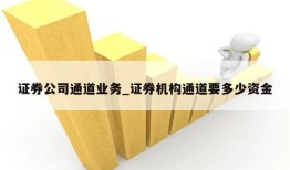 证券公司通道业务_证券机构通道要多少资金