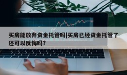 买房能放弃资金托管吗|买房已经资金托管了还可以反悔吗?